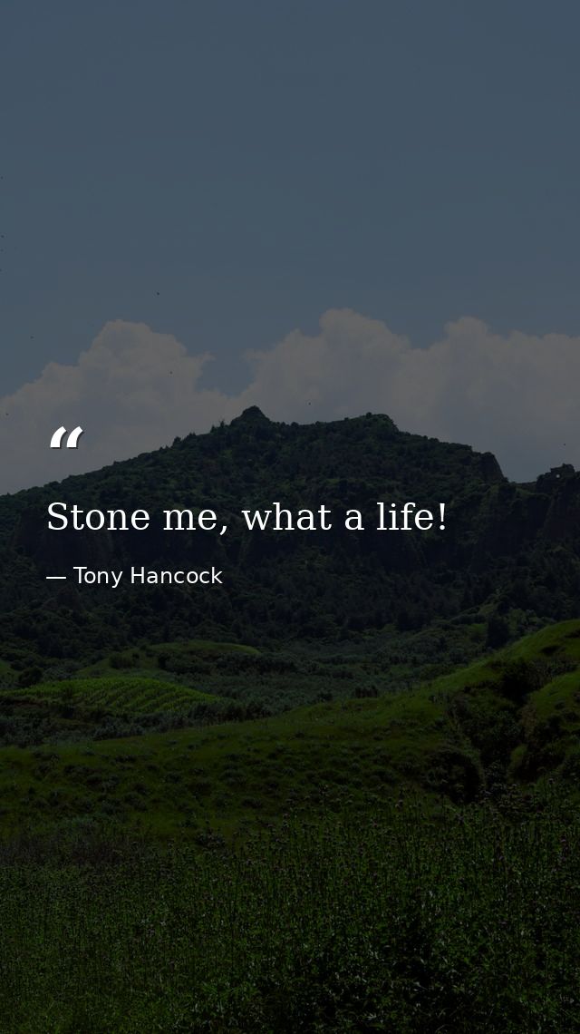 Stone me, what a life! — Tony Hancock
