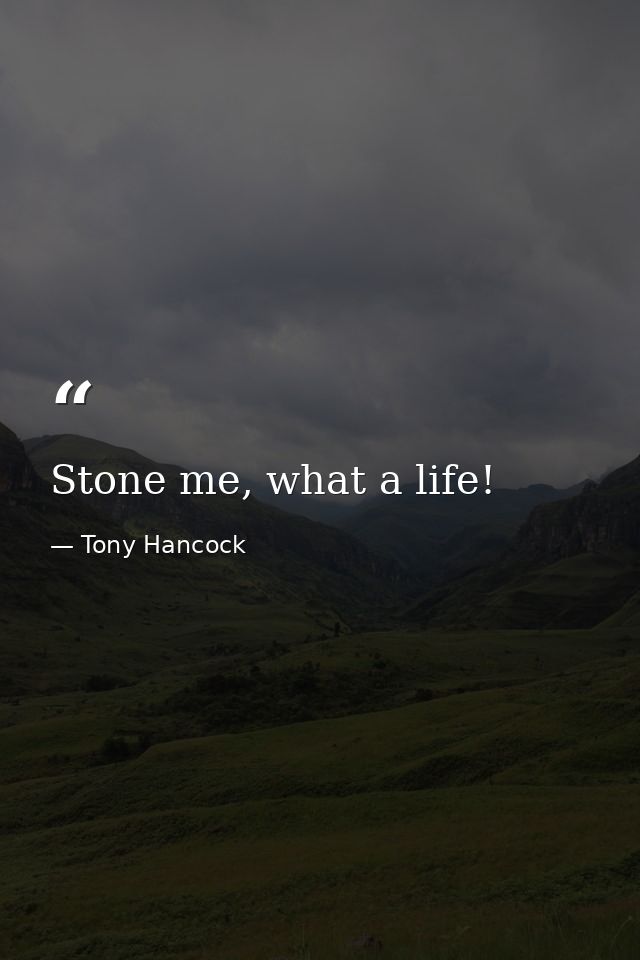 Stone me, what a life! — Tony Hancock