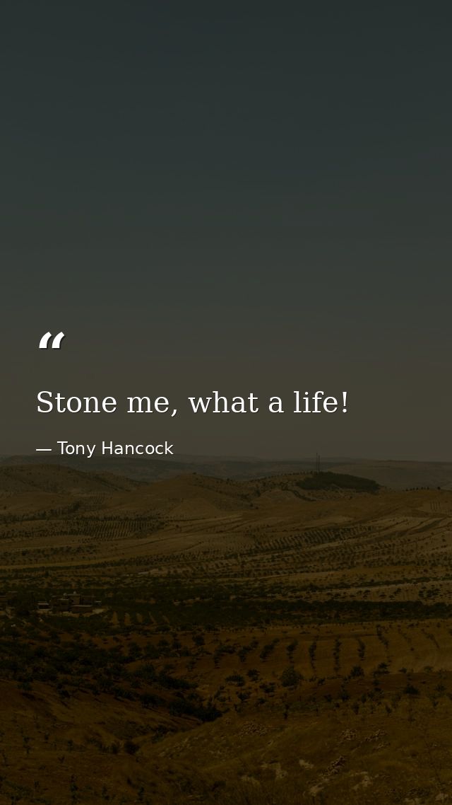 Stone me, what a life! — Tony Hancock
