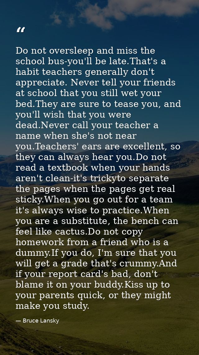Do not oversleep and miss the school bus-you'll be late.That's a habit teachers generally don't appreciate. Never tell y — Bruce Lansky