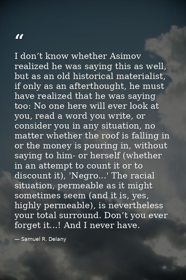 I don’t know whether Asimov realized he was saying this as well, but as an old historical materialist, if only as an aft — Samuel R. Delany