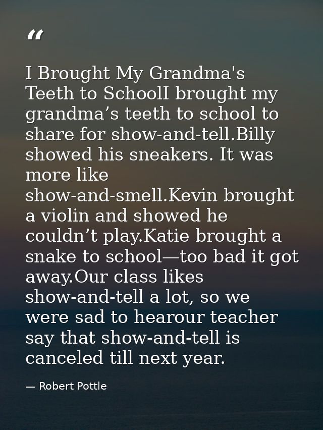 I Brought My Grandma's Teeth to SchoolI brought my grandma’s teeth to school to share for show-and-tell.Billy showed his — Robert Pottle