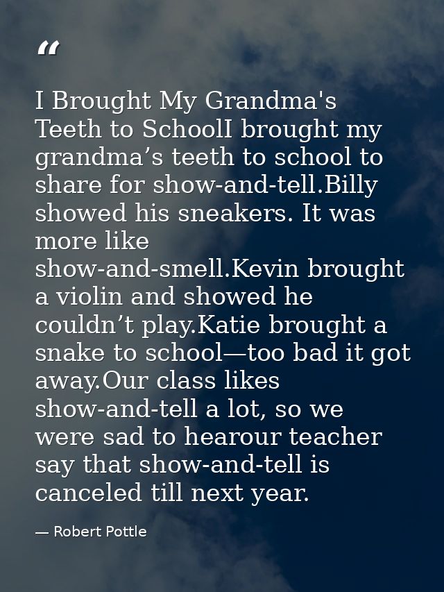 I Brought My Grandma's Teeth to SchoolI brought my grandma’s teeth to school to share for show-and-tell.Billy showed his — Robert Pottle