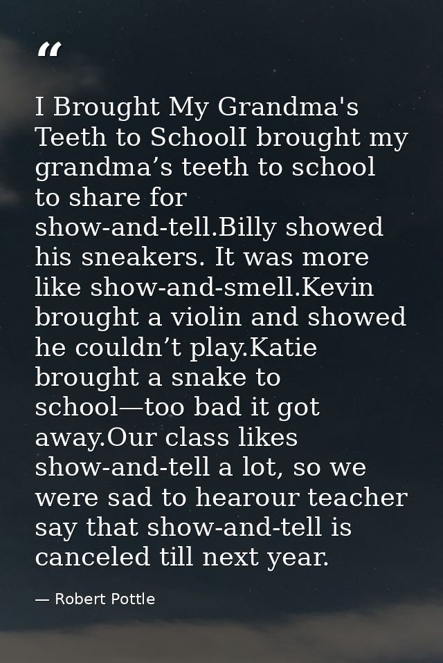 I Brought My Grandma's Teeth to SchoolI brought my grandma’s teeth to school to share for show-and-tell.Billy showed his — Robert Pottle