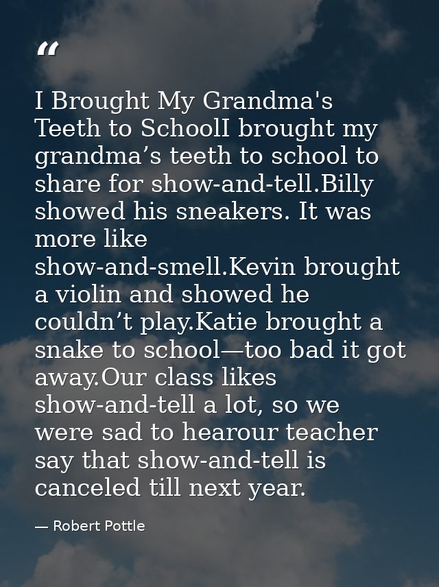 I Brought My Grandma's Teeth to SchoolI brought my grandma’s teeth to school to share for show-and-tell.Billy showed his — Robert Pottle
