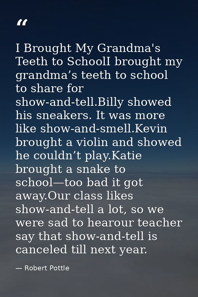 I Brought My Grandma's Teeth to SchoolI brought my grandma’s teeth to school to share for show-and-tell.Billy showed his — Robert Pottle