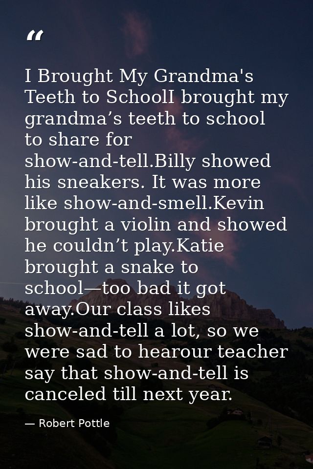 I Brought My Grandma's Teeth to SchoolI brought my grandma’s teeth to school to share for show-and-tell.Billy showed his — Robert Pottle