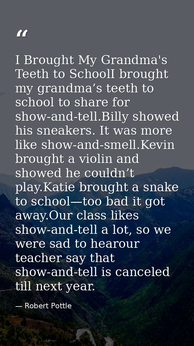 I Brought My Grandma's Teeth to SchoolI brought my grandma’s teeth to school to share for show-and-tell.Billy showed his — Robert Pottle