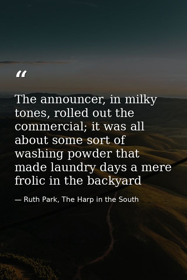 The announcer, in milky tones, rolled out the commercial; it was all about some sort of washing powder that made laundry — Ruth Park, The Harp in the South