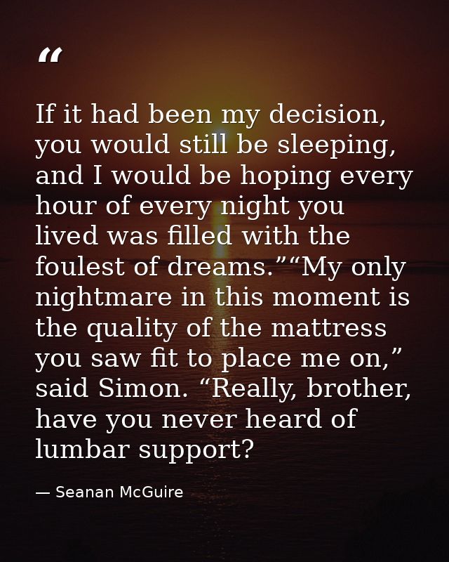 If it had been my decision, you would still be sleeping, and I would be hoping every hour of every night you lived was f — Seanan McGuire