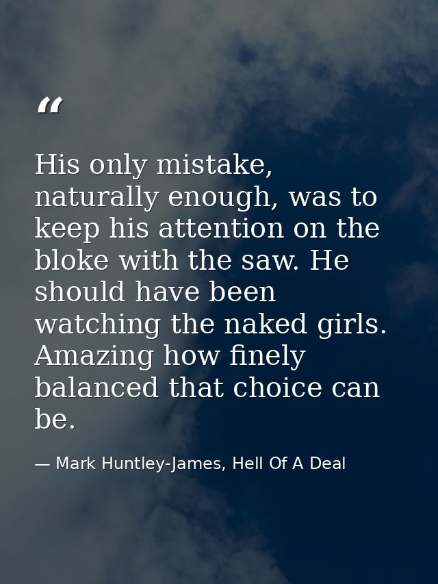 His only mistake, naturally enough, was to keep his attention on the bloke with the saw. He should have been watching th — Mark Huntley-James, Hell Of A Deal