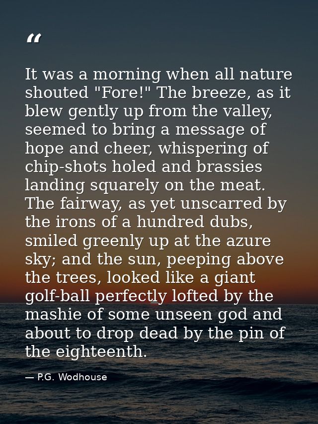 It was a morning when all nature shouted "Fore!" The breeze, as it blew gently up from the valley, seemed to bring a mes — P.G. Wodhouse