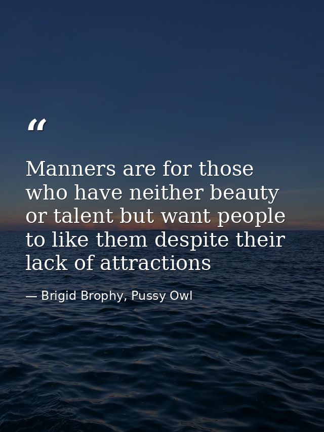 Manners are for those who have neither beauty or talent but want people to like them despite their lack of attractions — Brigid Brophy, Pussy Owl