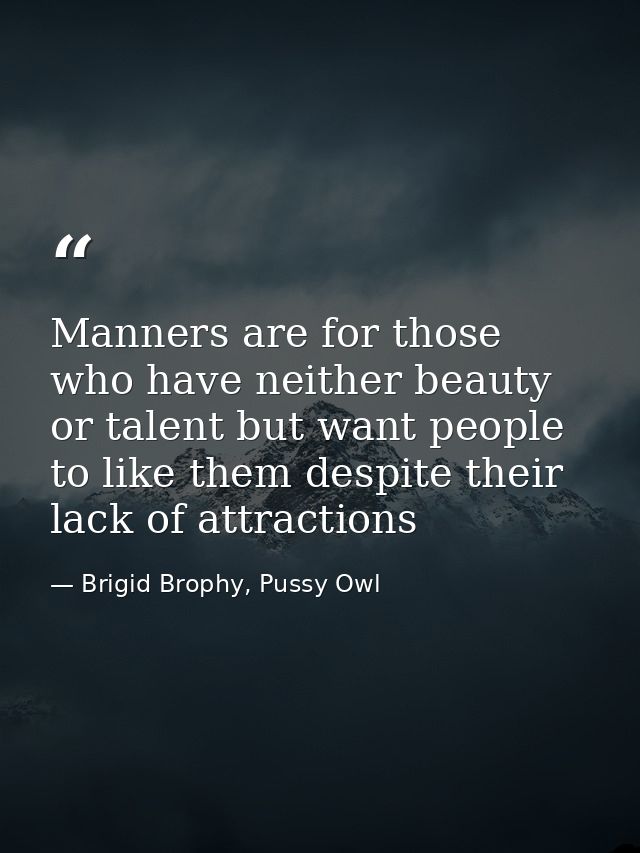 Manners are for those who have neither beauty or talent but want people to like them despite their lack of attractions — Brigid Brophy, Pussy Owl