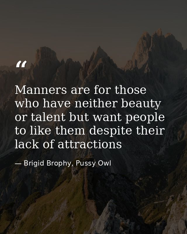 Manners are for those who have neither beauty or talent but want people to like them despite their lack of attractions — Brigid Brophy, Pussy Owl