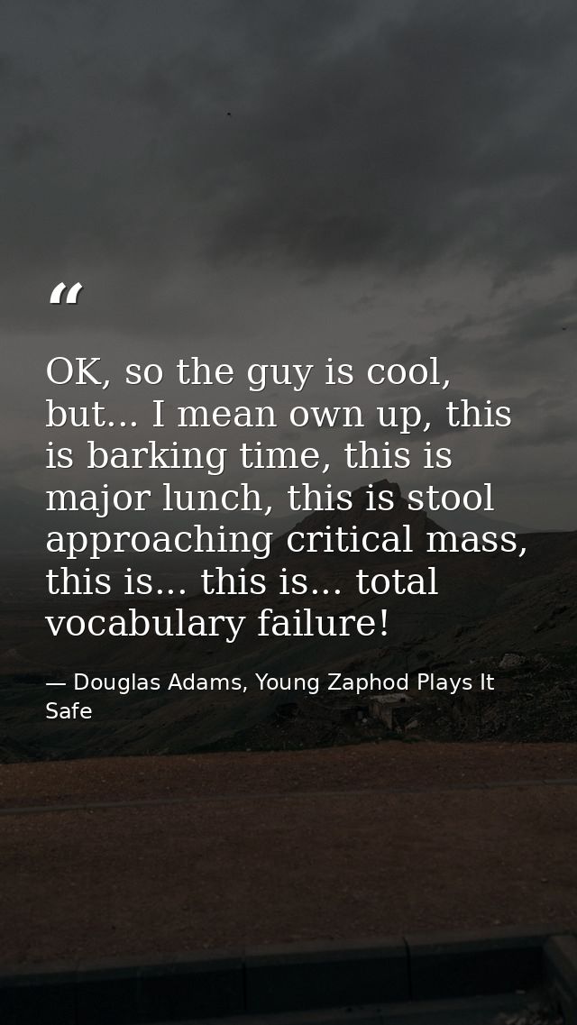 OK, so the guy is cool, but... I mean own up, this is barking time, this is major lunch, this is stool approaching criti — Douglas Adams, Young Zaphod Plays It Safe