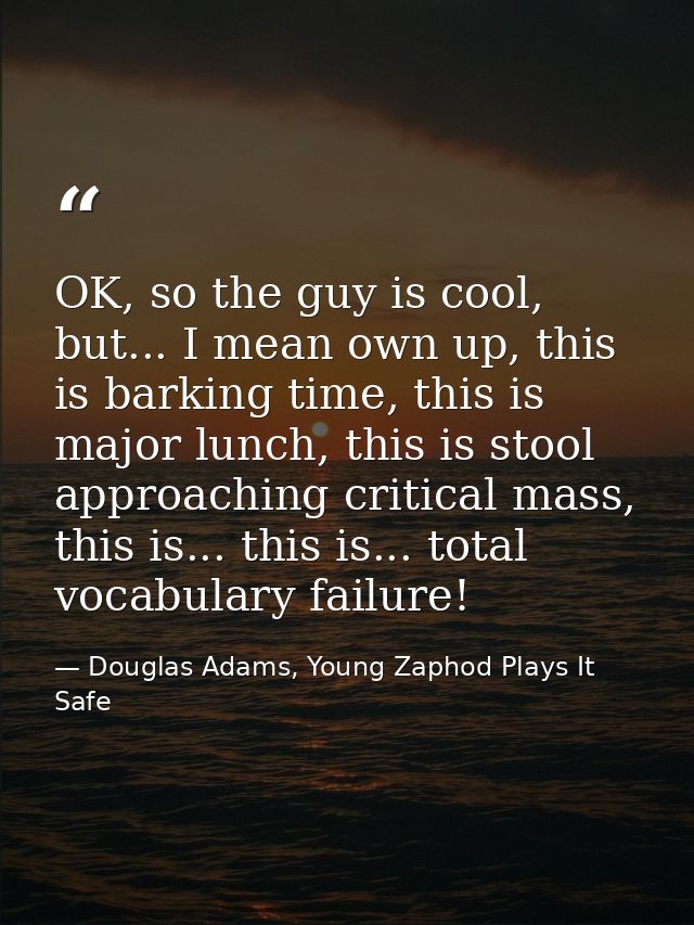 OK, so the guy is cool, but... I mean own up, this is barking time, this is major lunch, this is stool approaching criti — Douglas Adams, Young Zaphod Plays It Safe