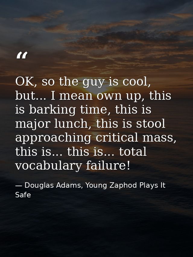 OK, so the guy is cool, but... I mean own up, this is barking time, this is major lunch, this is stool approaching criti — Douglas Adams, Young Zaphod Plays It Safe