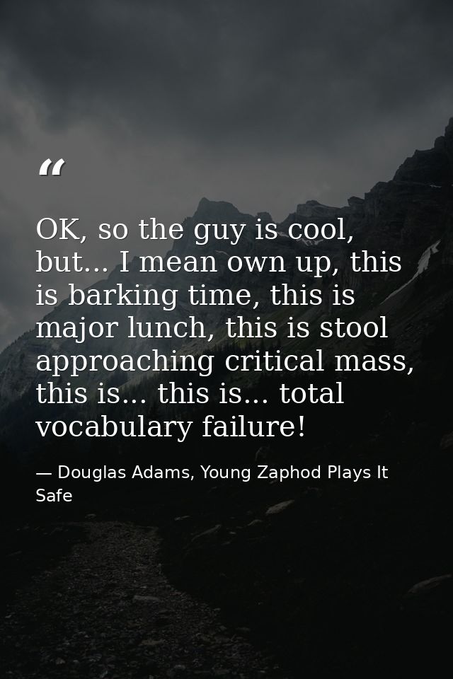 OK, so the guy is cool, but... I mean own up, this is barking time, this is major lunch, this is stool approaching criti — Douglas Adams, Young Zaphod Plays It Safe