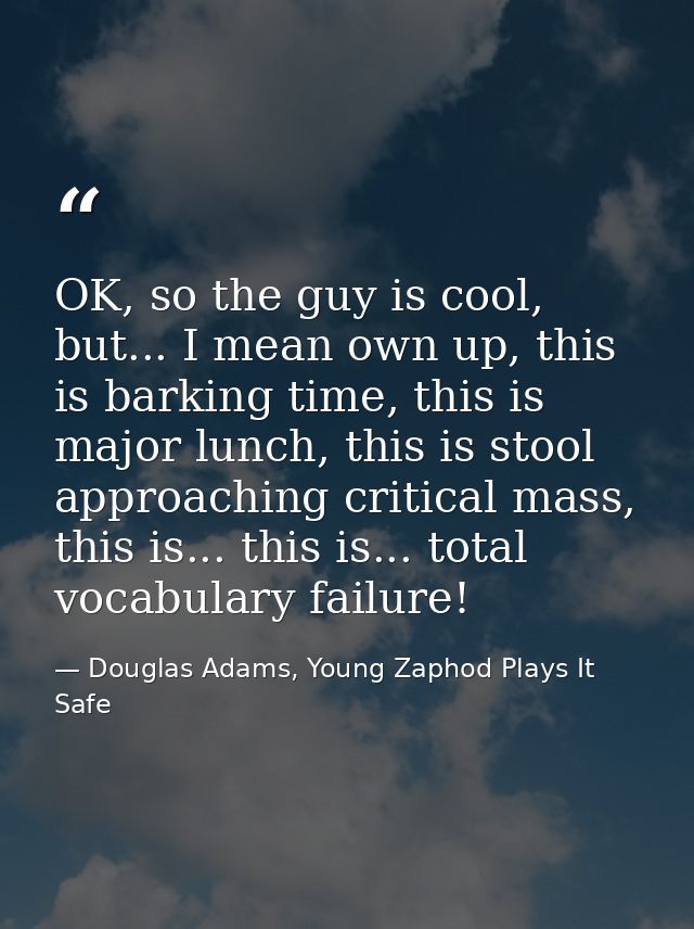 OK, so the guy is cool, but... I mean own up, this is barking time, this is major lunch, this is stool approaching criti — Douglas Adams, Young Zaphod Plays It Safe