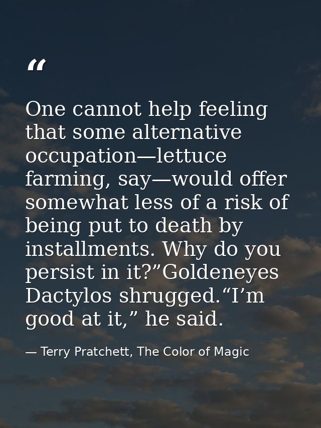 One cannot help feeling that some alternative occupation—lettuce farming, say—would offer somewhat less of a risk of bei — Terry Pratchett, The Color of Magic