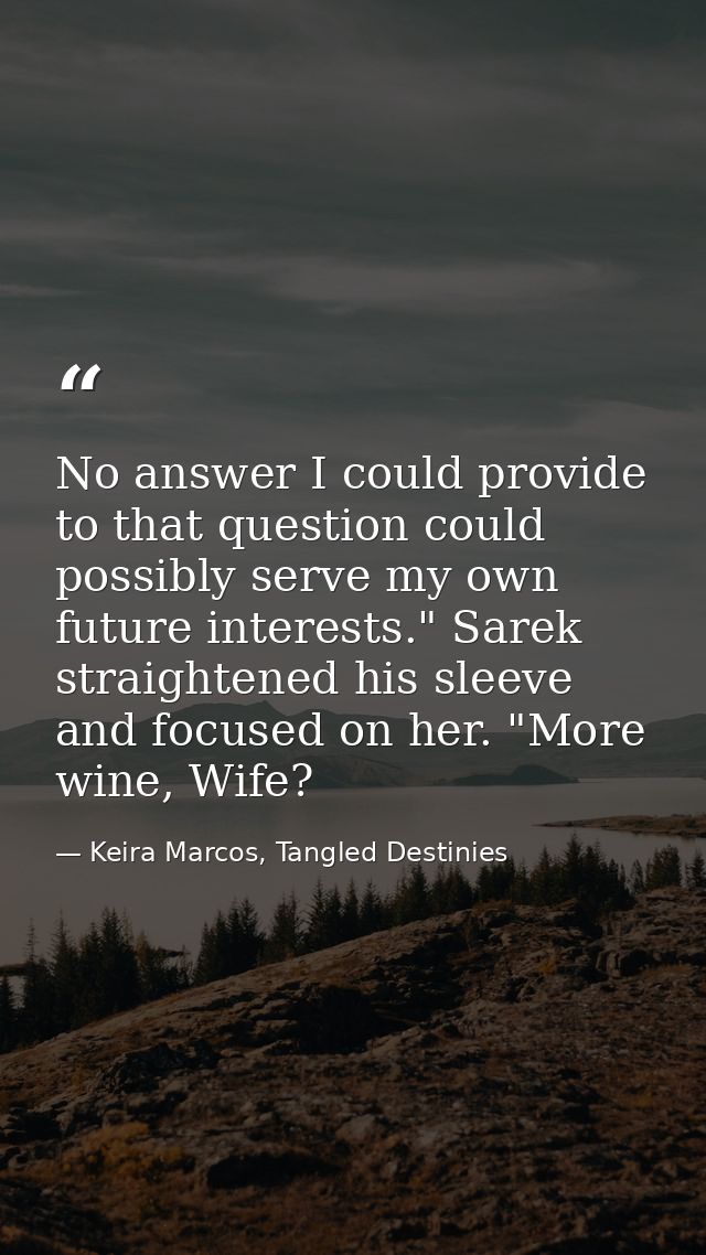 No answer I could provide to that question could possibly serve my own future interests." Sarek straightened his sleeve  — Keira Marcos, Tangled Destinies