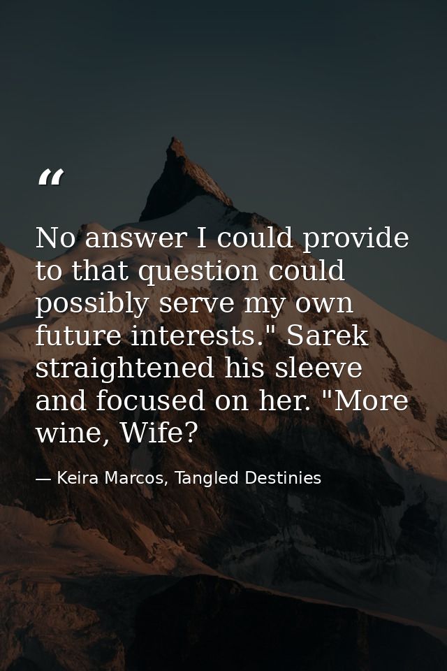 No answer I could provide to that question could possibly serve my own future interests." Sarek straightened his sleeve  — Keira Marcos, Tangled Destinies