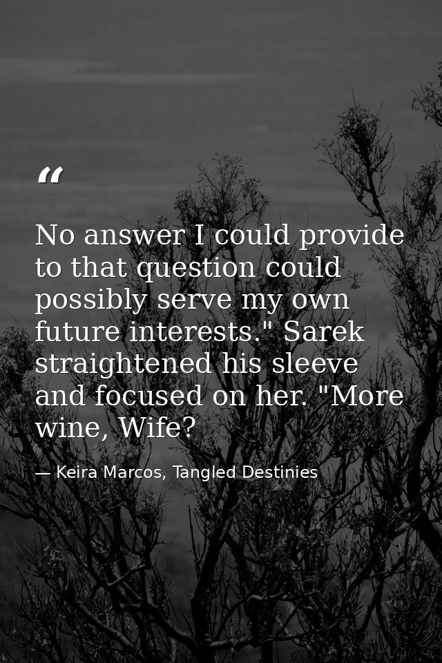 No answer I could provide to that question could possibly serve my own future interests." Sarek straightened his sleeve  — Keira Marcos, Tangled Destinies