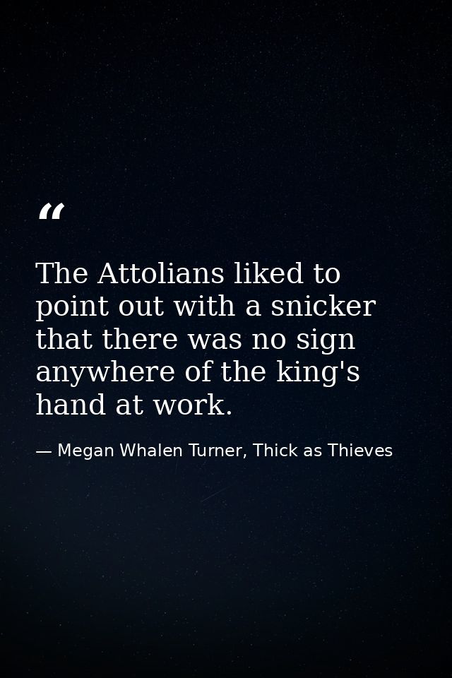 The Attolians liked to point out with a snicker that there was no sign anywhere of the king's hand at work. — Megan Whalen Turner, Thick as Thieves