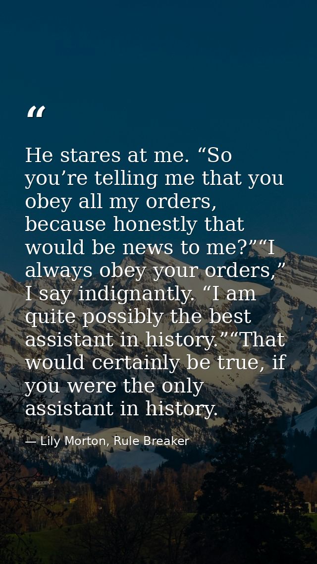 He stares at me. “So you’re telling me that you obey all my orders, because honestly that would be news to me?”“I always — Lily Morton, Rule Breaker