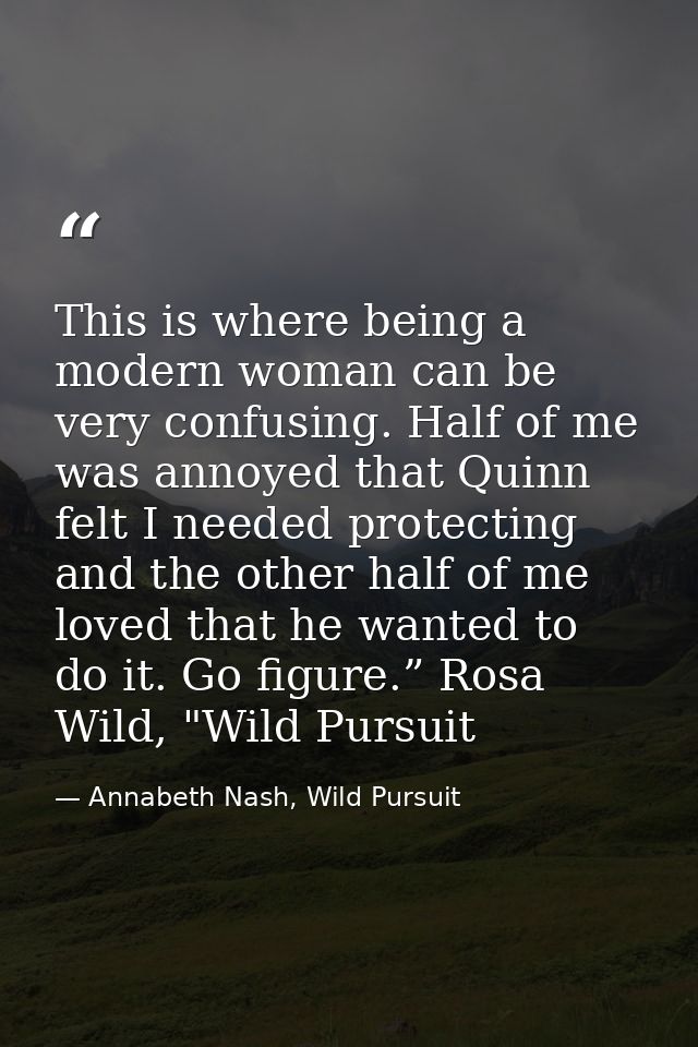 This is where being a modern woman can be very confusing. Half of me was annoyed that Quinn felt I needed protecting and — Annabeth Nash, Wild Pursuit