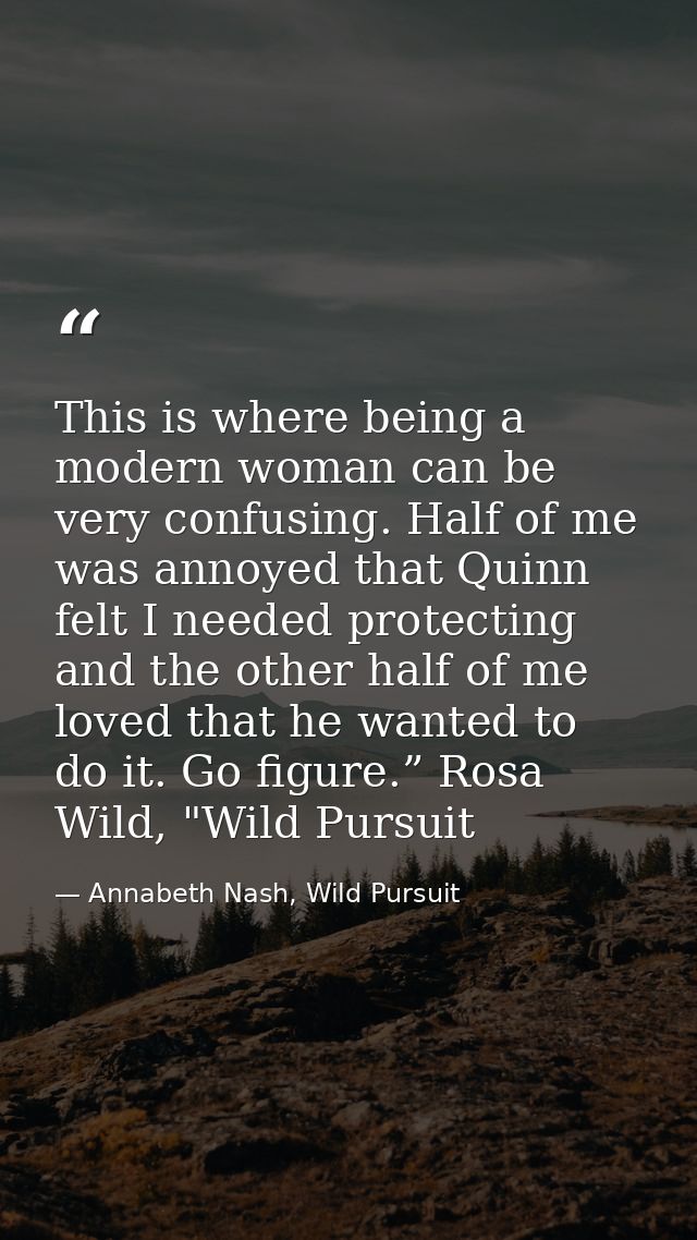 This is where being a modern woman can be very confusing. Half of me was annoyed that Quinn felt I needed protecting and — Annabeth Nash, Wild Pursuit