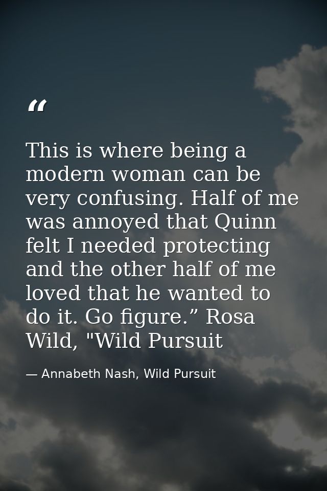 This is where being a modern woman can be very confusing. Half of me was annoyed that Quinn felt I needed protecting and — Annabeth Nash, Wild Pursuit