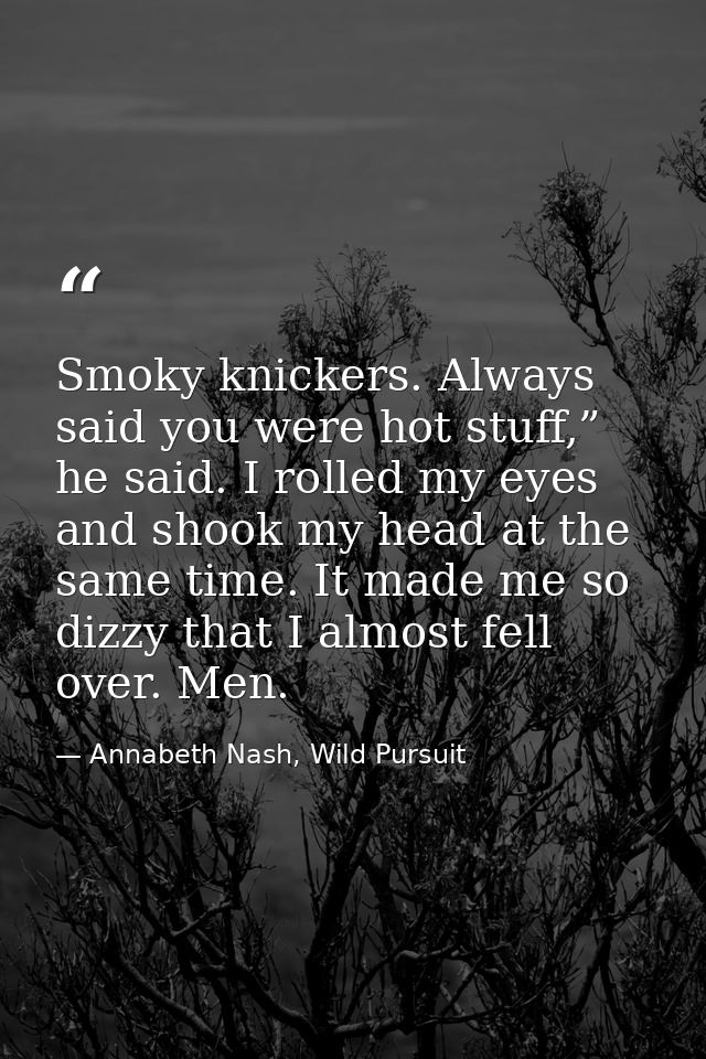Smoky knickers. Always said you were hot stuff,” he said. I rolled my eyes and shook my head at the same time. It made m — Annabeth Nash, Wild Pursuit