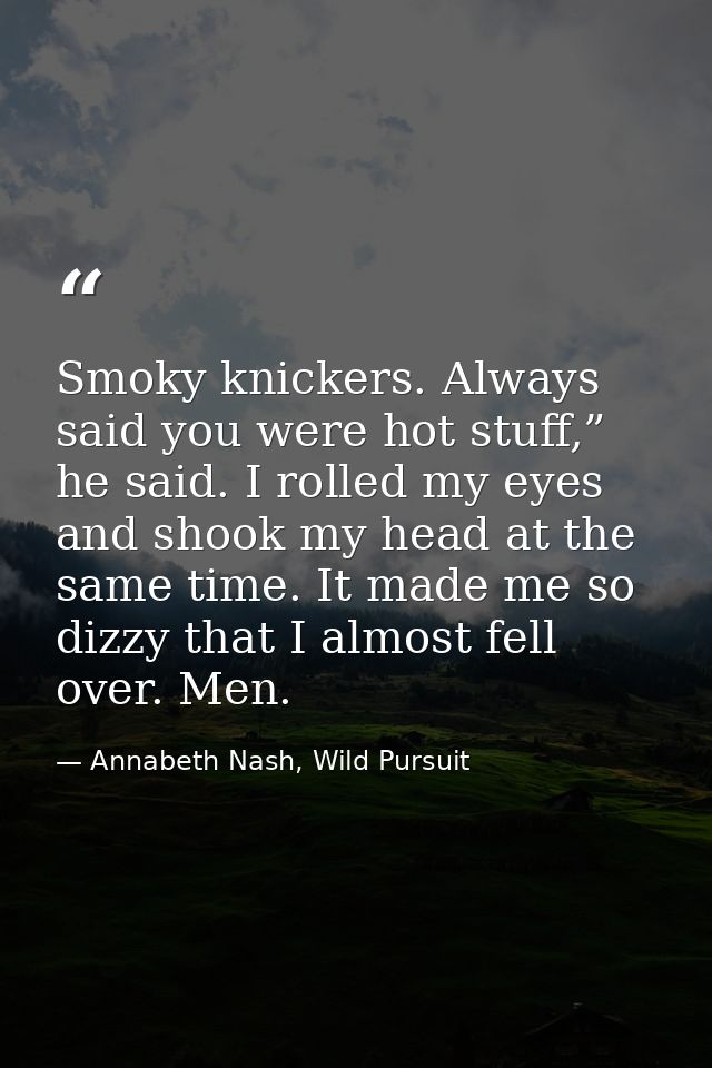 Smoky knickers. Always said you were hot stuff,” he said. I rolled my eyes and shook my head at the same time. It made m — Annabeth Nash, Wild Pursuit
