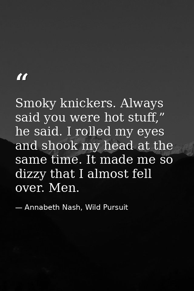Smoky knickers. Always said you were hot stuff,” he said. I rolled my eyes and shook my head at the same time. It made m — Annabeth Nash, Wild Pursuit