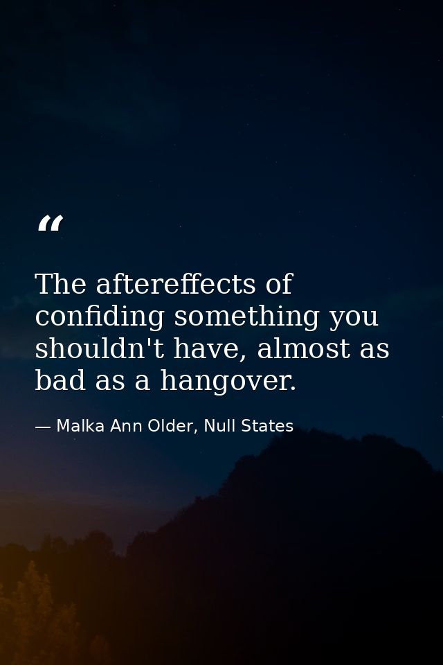 The aftereffects of confiding something you shouldn't have, almost as bad as a hangover. — Malka Ann Older, Null States