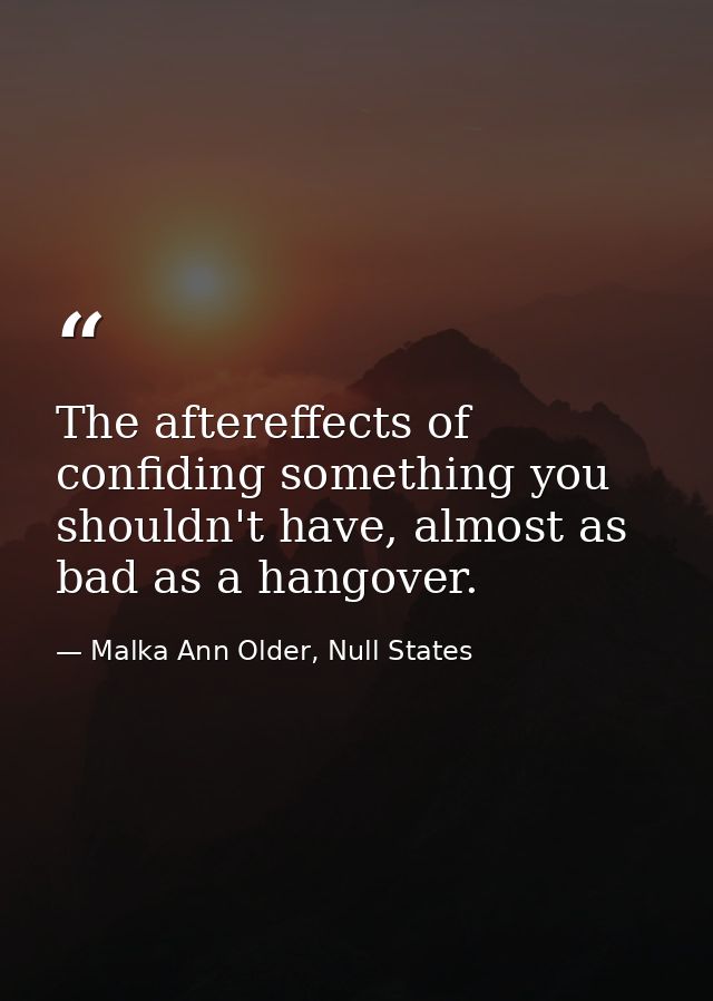 The aftereffects of confiding something you shouldn't have, almost as bad as a hangover. — Malka Ann Older, Null States