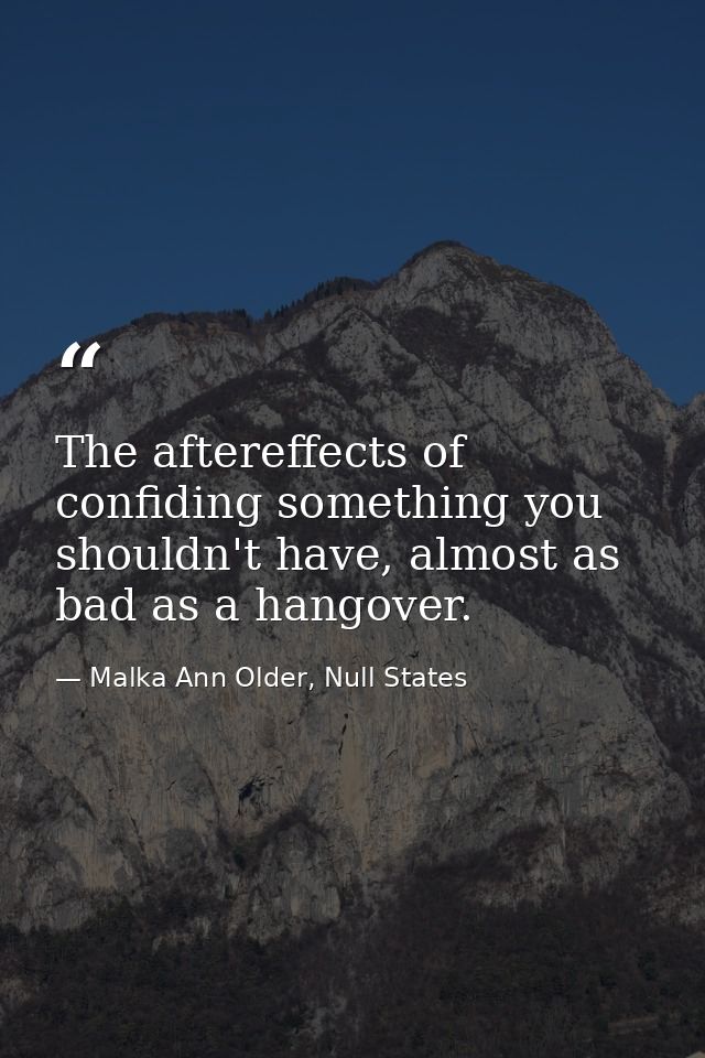The aftereffects of confiding something you shouldn't have, almost as bad as a hangover. — Malka Ann Older, Null States