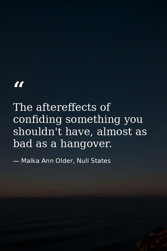 The aftereffects of confiding something you shouldn't have, almost as bad as a hangover. — Malka Ann Older, Null States