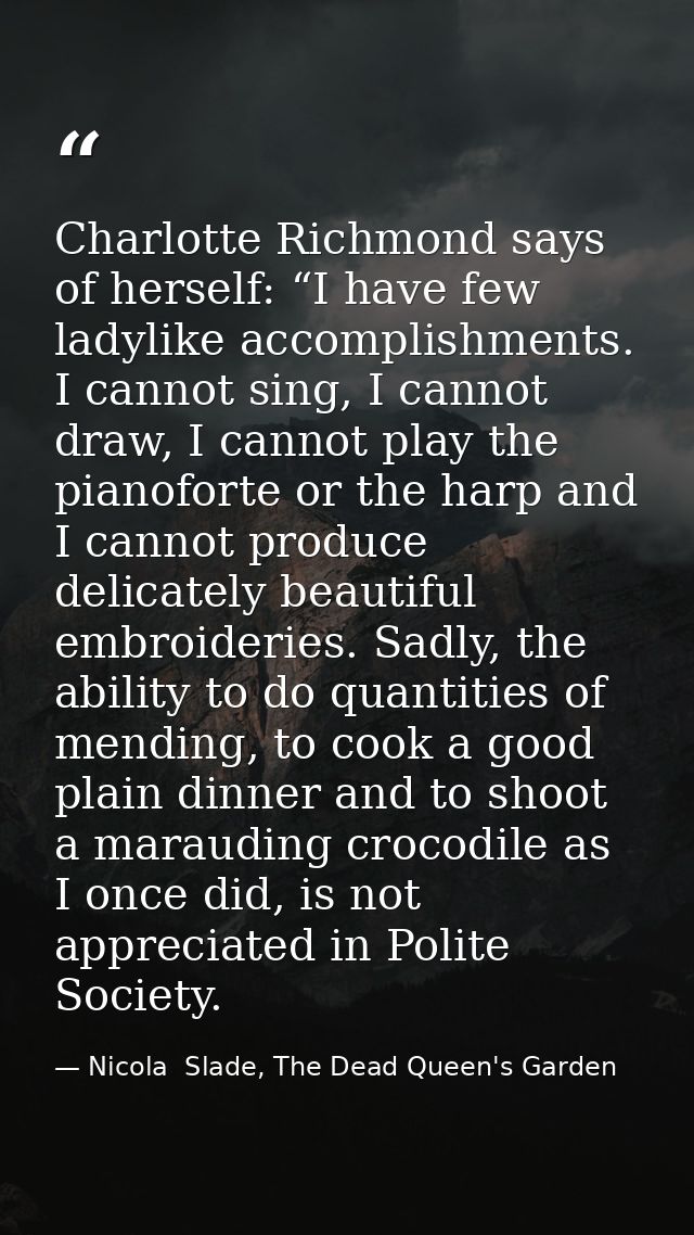 Charlotte Richmond says of herself: “I have few ladylike accomplishments. I cannot sing, I cannot draw, I cannot play th — Nicola  Slade, The Dead Queen's Garden