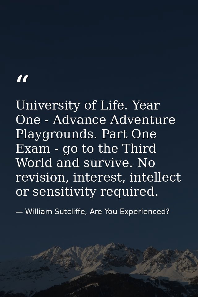 University of Life. Year One - Advance Adventure Playgrounds. Part One Exam - go to the Third World and survive. No revi — William Sutcliffe, Are You Experienced?