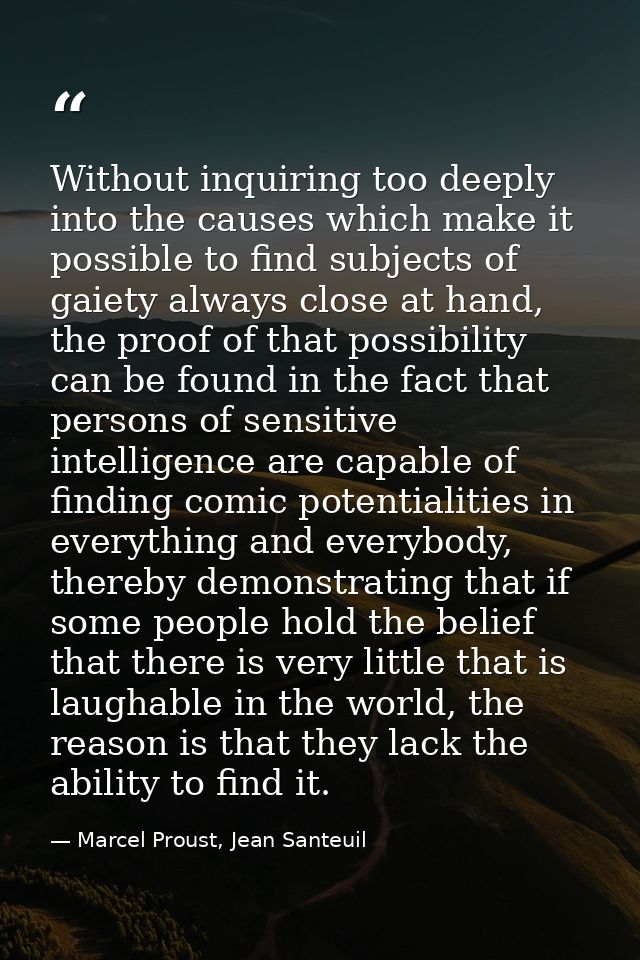 Without inquiring too deeply into the causes which make it possible to find subjects of gaiety always close at hand, the — Marcel Proust, Jean Santeuil