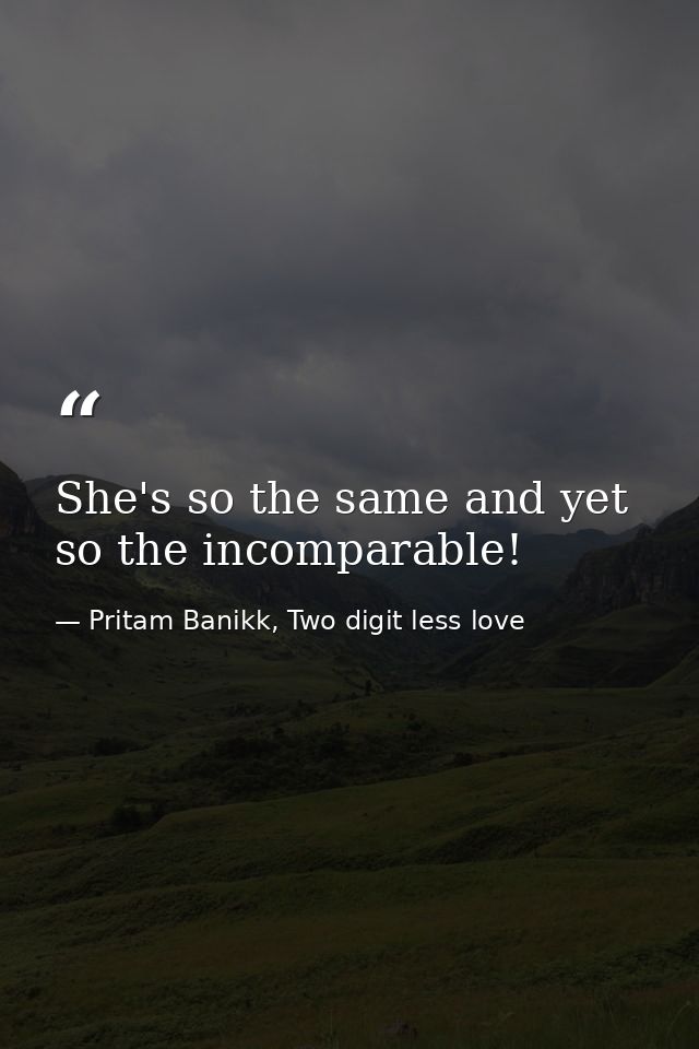 She's so the same and yet so the incomparable! — Pritam Banikk, Two digit less love