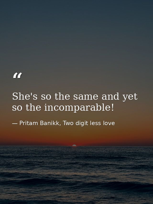 She's so the same and yet so the incomparable! — Pritam Banikk, Two digit less love