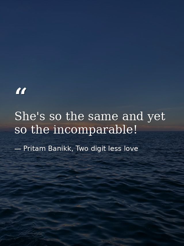 She's so the same and yet so the incomparable! — Pritam Banikk, Two digit less love