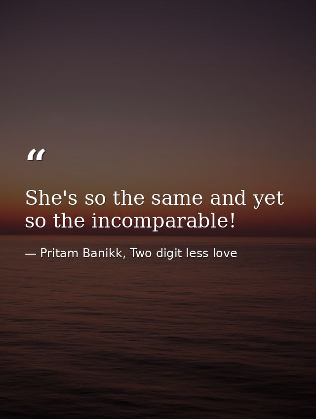 She's so the same and yet so the incomparable! — Pritam Banikk, Two digit less love