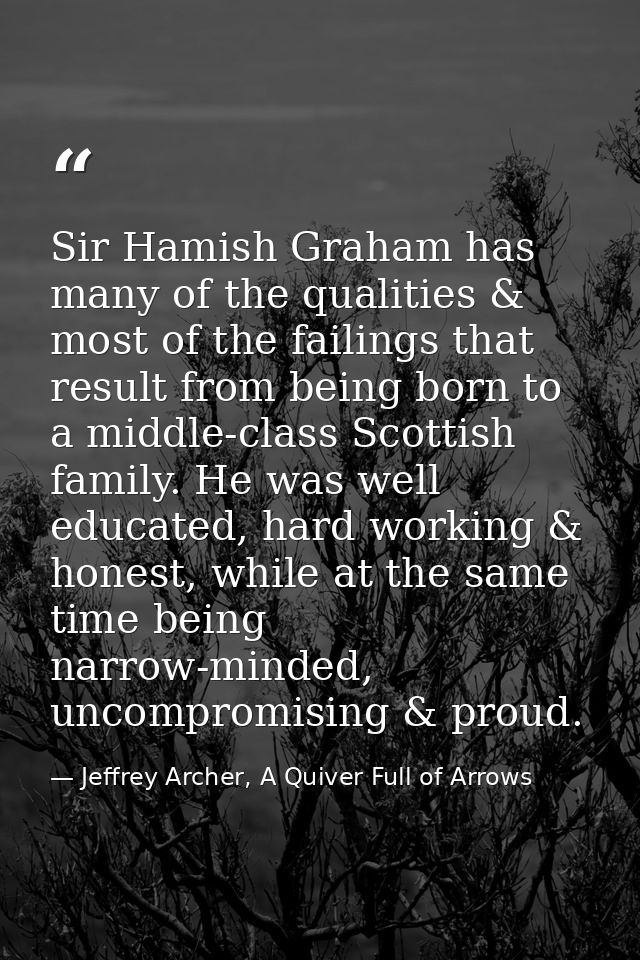 Sir Hamish Graham has many of the qualities & most of the failings that result from being born to a middle-class Scottis — Jeffrey Archer, A Quiver Full of Arrows