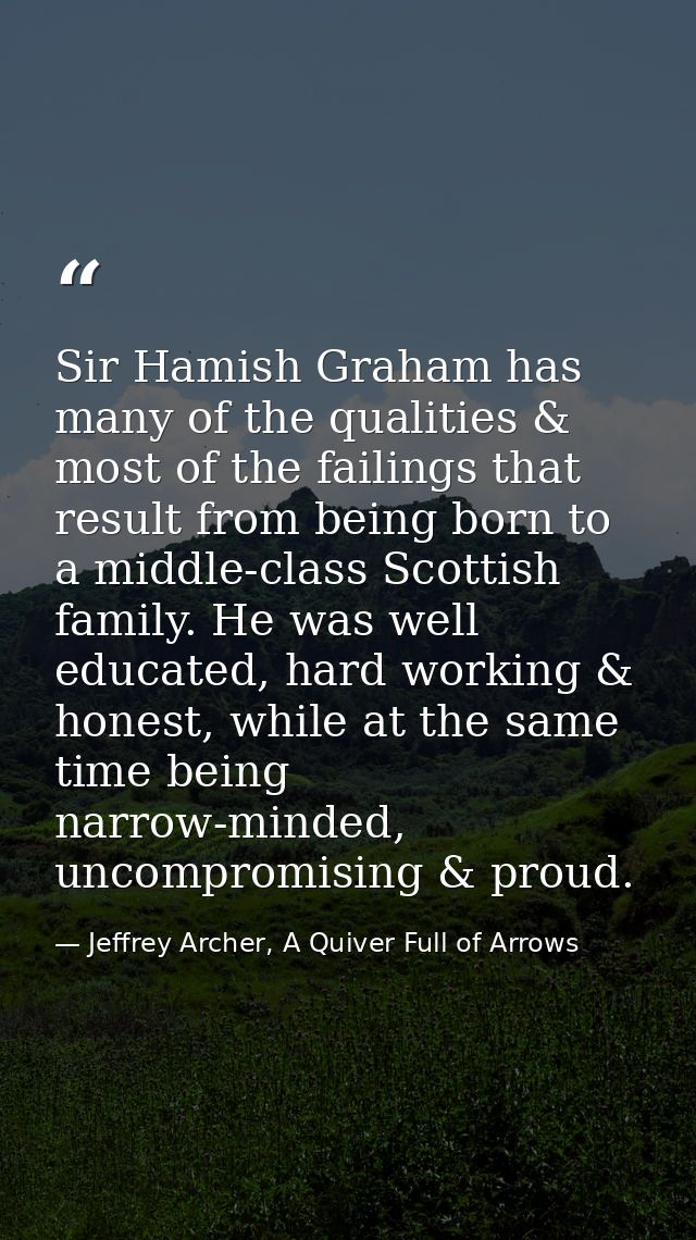 Sir Hamish Graham has many of the qualities & most of the failings that result from being born to a middle-class Scottis — Jeffrey Archer, A Quiver Full of Arrows
