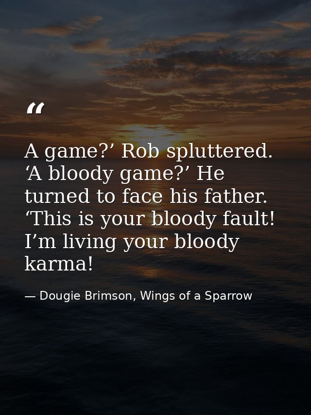 A game?’ Rob spluttered. ‘A bloody game?’ He turned to face his father. ‘This is your bloody fault! I’m living your bloo — Dougie Brimson, Wings of a Sparrow